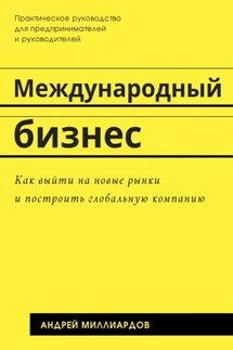 Международный бизнес. Как выйти на новые рынки и построить глобальную компанию - Андрей Миллиардов