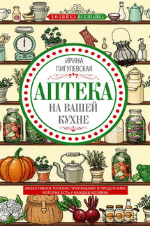 Аптека на вашей кухне. Эффективное лечение приправами и продуктами, которые есть у каждой хозяйки - Ирина Пигулевская