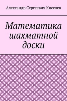 Математика шахматной доски - Александр Киселев