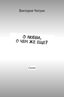 О любви, о чем же еще? Стихи - Виктория Читуни