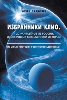 Избранники Клио. 20 фантазёров из России, изменивших ход мировой истории. Из цикла «Истории бессмертное движенье» - Юрий Ладохин