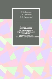 Методические рекомендации по выполнению курсовых работ для студентов специальности 34.02.01 Сестринское дело - О. В. Селюнина, А. А. Пуховская