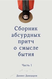 Сборник абсурдных притч о смысле бытия. Часть 1 - Даниил Дамодаров