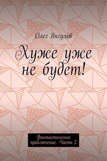 Хуже уже не будет! Фантастическое приключение. Часть 2 - Олег Янгулов