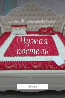 Чужая постель. Роман - Елена Тимошенко-Седьмая