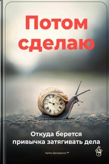 Потом сделаю: Откуда берется привычка затягивать дела - Артем Демиденко