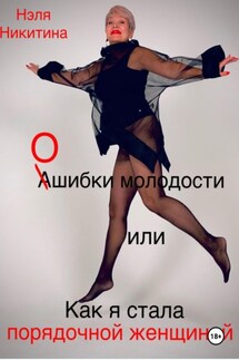 Ошибки молодости, или Как я стала порядочной женщиной - Нэля Никитина