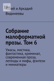 Собрание малоформатной прозы. Том 6. Ужасы, мистика, фантастика, криминал, современная проза, легенды и мифы, фэнтези и миниатюры - Юрий и Аркадий Видинеевы
