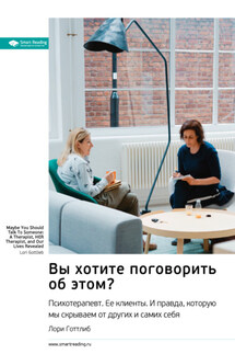 Вы хотите поговорить об этом? Психотерапевт. Ее клиенты. И правда, которую мы скрываем от других и самих себя. Лори Готтлиб. Саммари - Smart Reading