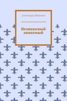 Незнакомый знакомый - Александра Шишкина