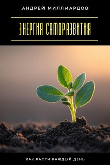 Энергия саморазвития. Как расти каждый день - Андрей Миллиардов