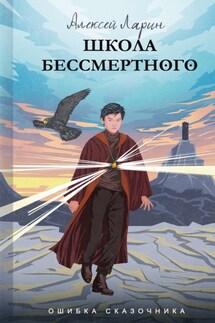 Ошибка сказочника. Школа Бессмертного - Алексей Ларин