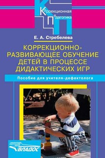 Коррекционно-развивающее обучение детей в процессе дидактических игр. Пособие для учителя-дефектолога - Елена Стребелева