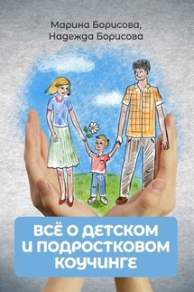 Всё о детском и подростковом коучинге - Марина Борисова, Надежда Борисова