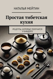 Простая тибетская кухня. Рецепты, которые получатся у каждого - Наталья Мейтин