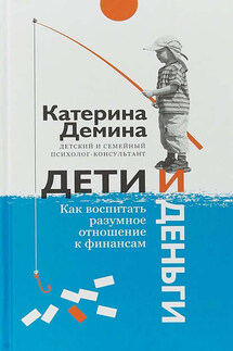 Дети и деньги. Как воспитать разумное отношение к финансам - Екатерина Демина