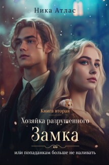 Хозяйка разрушенного замка, попаданкам больше не наливать-2 - Ника Атлас