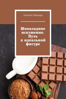 Шоколадное искушение. Путь к идеальной фигуре - Алексей Сабадырь