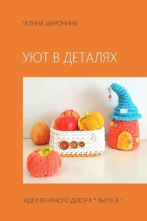Уют в деталях. Выпуск 1. Идеи вязаного декора - Галина Шаронина