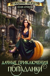 Дачные приключения попаданки - Юлия Арниева