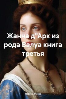 Жанна д"Арк из рода Валуа книга третья - Марина Алиева