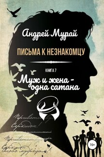 Письма к незнакомцу. Книга 7. Муж и жена – одна сатана - Андрей Мурай