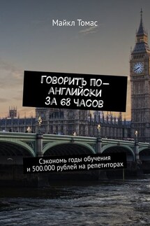 Говорить по-английски за 68 часов. Сэкономь годы обучения и 500.000 рублей на репетиторах - Майкл Томас