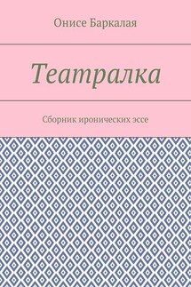 Театралка. Сборник иронических эссе - Онисе Баркалая