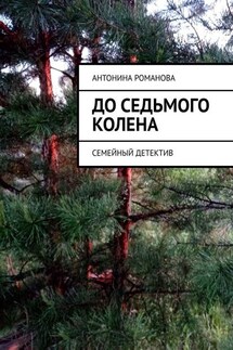 До седьмого колена. Семейный детектив - Антонина Романова