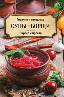 Горячие и холодные супы, борщи. Вкусно и просто - Ольга Кузьмина