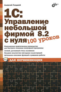 1С: Управление небольшой фирмой 8.2 с нуля. 100 уроков для начинающих - Алексей Гладкий