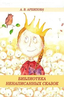 Библиотека ненаписанных сказок - А. Архипова
