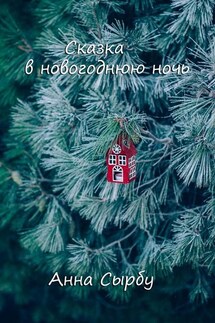 Сказка в новогоднюю ночь - Анна Сырбу