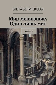 Мир меняющие. Один лишь миг. Книга 2 - Елена Булучевская