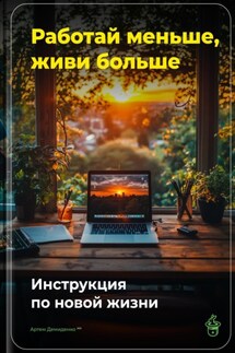 Работай меньше, живи больше: Инструкция по новой жизни - Артем Демиденко
