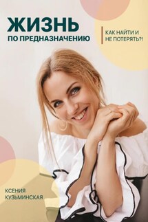 Жизнь по предназначению. Как найти и не потерять?! - Ксения Кузьминская