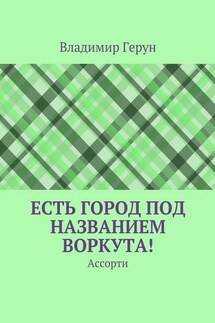Есть город под названием Воркута! Ассорти - Владимир Герун
