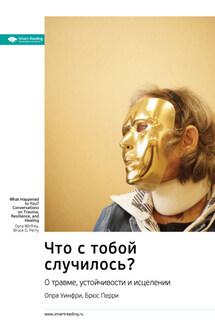 Ключевые идеи книги: Что с тобой случилось? О травме, устойчивости и исцелении. Опра Уинфри, Брюс Перри - Smart Reading