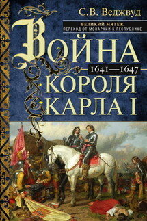 Война короля Карла I. Великий мятеж: переход от монархии к республике. 1641–1647 - Сесили Веджвуд