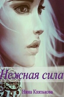 Нежная сила - Нина Князькова