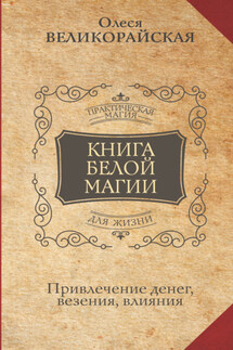 Книга Белой магии. Привлечение денег, везения, влияния - Захарий, Олеся Великорайская