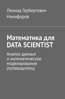 Математика для DATA SCIENTIST. Анализ данных и математическое моделирование (путеводитель) - Леонид Никифоров