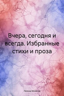 Вчера, сегодня и всегда. Избранные стихи и проза - Леонид Михелев