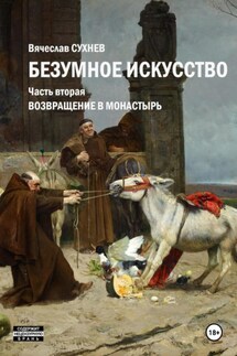 Безумное искусство. Часть вторая. Возвращение в монастырь - Вячеслав Сухнев