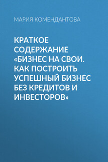Краткое содержание «Бизнес на свои. Как построить успешный бизнес без кредитов и инвесторов» - Мария Комендантова