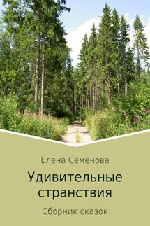 Удивительные странствия. Сборник сказок - Елена Семёнова