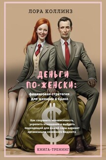 Деньги по-женски: финансовая стратегия для женщин в браке.Как сохранить независимость, укрепить отношения и выбрать подходящий для вашей пары вариант организации семейного бюджета - Лора Коллинз