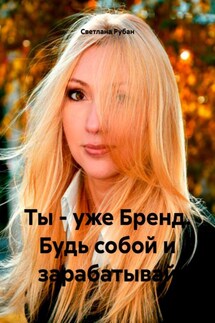 Ты – уже Бренд. Будь собой и зарабатывай - Светлана Рубан