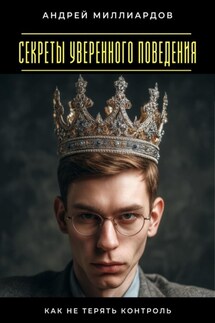 Секреты уверенного поведения. Как не терять контроль - Андрей Миллиардов