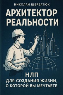 Архитектор Реальности: НЛП для создания жизни, о которой вы мечтаете - Николай Щербатюк